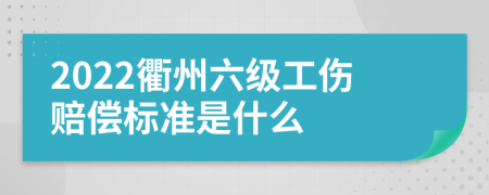 2022衢州六级工伤赔偿标准是什么