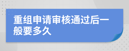 重组申请审核通过后一般要多久