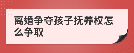 离婚争夺孩子抚养权怎么争取