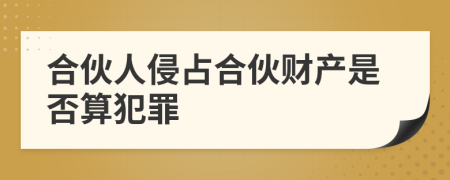 合伙人侵占合伙财产是否算犯罪