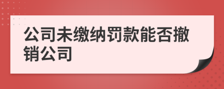 公司未缴纳罚款能否撤销公司