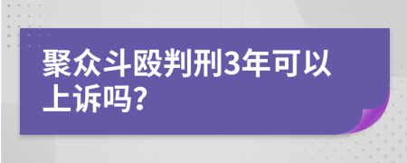 聚众斗殴判刑3年可以上诉吗？