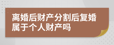 离婚后财产分割后复婚属于个人财产吗