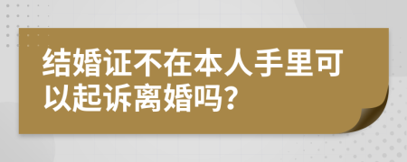 结婚证不在本人手里可以起诉离婚吗？