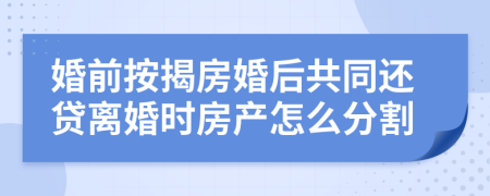 婚前按揭房婚后共同还贷离婚时房产怎么分割