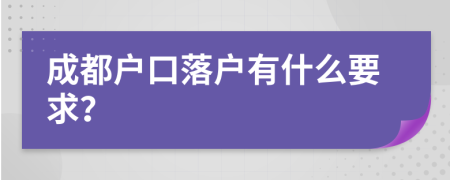 成都户口落户有什么要求？