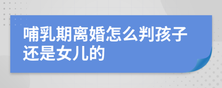 哺乳期离婚怎么判孩子还是女儿的