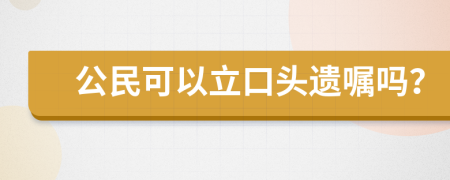 公民可以立口头遗嘱吗？