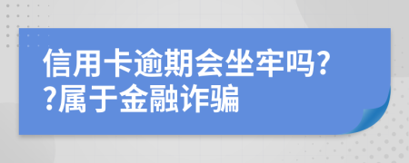 信用卡逾期会坐牢吗??属于金融诈骗