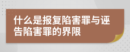 什么是报复陷害罪与诬告陷害罪的界限