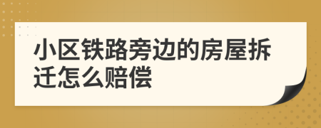 小区铁路旁边的房屋拆迁怎么赔偿