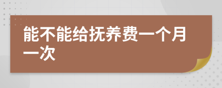 能不能给抚养费一个月一次