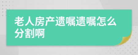 老人房产遗嘱遗嘱怎么分割啊