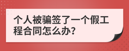 个人被骗签了一个假工程合同怎么办？