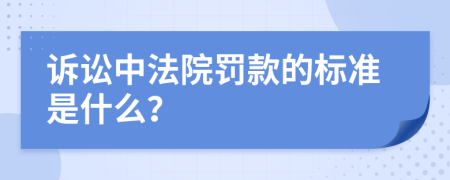 诉讼中法院罚款的标准是什么？