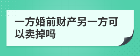 一方婚前财产另一方可以卖掉吗