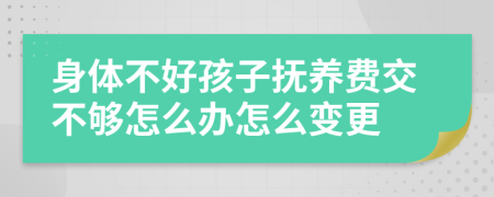 身体不好孩子抚养费交不够怎么办怎么变更