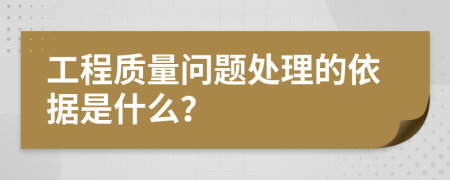 工程质量问题处理的依据是什么？