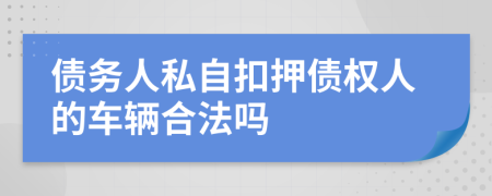 债务人私自扣押债权人的车辆合法吗