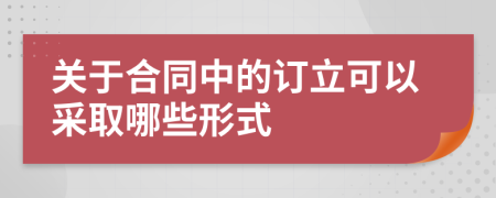 关于合同中的订立可以采取哪些形式