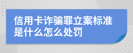 信用卡诈骗罪立案标准是什么怎么处罚