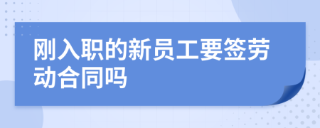 刚入职的新员工要签劳动合同吗