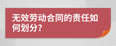 无效劳动合同的责任如何划分？