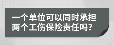 一个单位可以同时承担两个工伤保险责任吗？