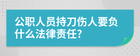 公职人员持刀伤人要负什么法律责任?