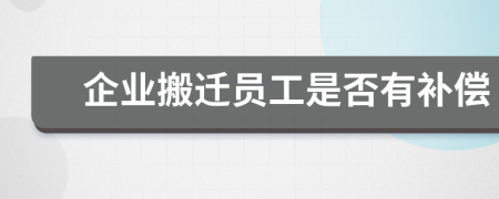 企业搬迁员工是否有补偿