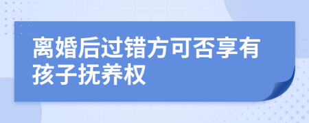 离婚后过错方可否享有孩子抚养权