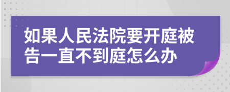 如果人民法院要开庭被告一直不到庭怎么办