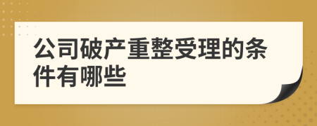 公司破产重整受理的条件有哪些