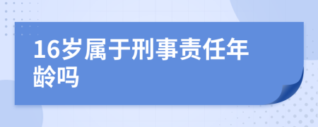 16岁属于刑事责任年龄吗