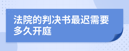 法院的判决书最迟需要多久开庭