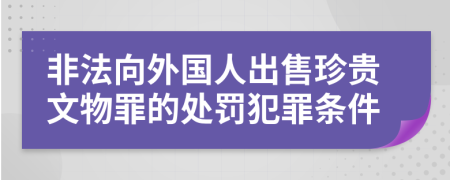 非法向外国人出售珍贵文物罪的处罚犯罪条件