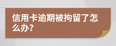 信用卡逾期被拘留了怎么办？