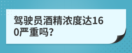 驾驶员酒精浓度达160严重吗？