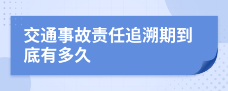 交通事故责任追溯期到底有多久