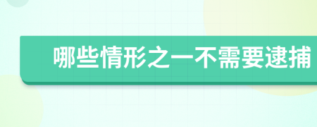 哪些情形之一不需要逮捕