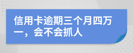信用卡逾期三个月四万一，会不会抓人