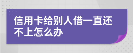 信用卡给别人借一直还不上怎么办