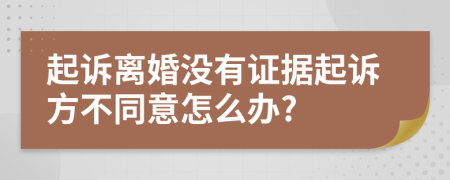 起诉离婚没有证据起诉方不同意怎么办?