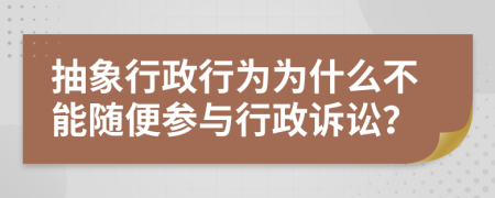 抽象行政行为为什么不能随便参与行政诉讼？