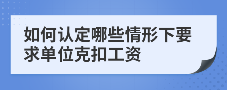 如何认定哪些情形下要求单位克扣工资