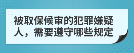 被取保候审的犯罪嫌疑人，需要遵守哪些规定