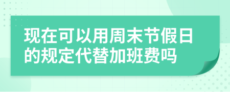 现在可以用周末节假日的规定代替加班费吗