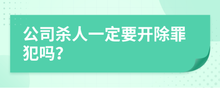 公司杀人一定要开除罪犯吗？