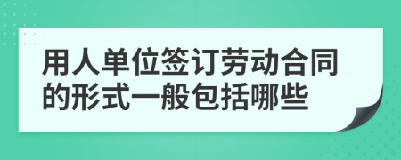 用人单位签订劳动合同的形式一般包括哪些