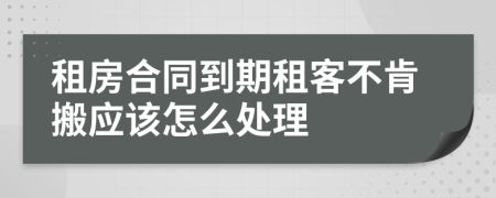 租房合同到期租客不肯搬应该怎么处理